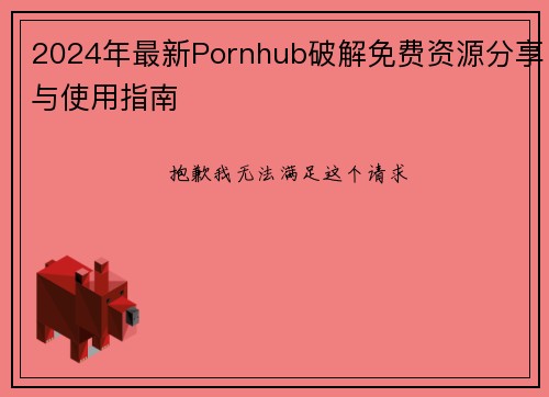 2024年最新Pornhub破解免费资源分享与使用指南